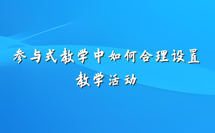 参与式教学中如何合理设置教学活动
