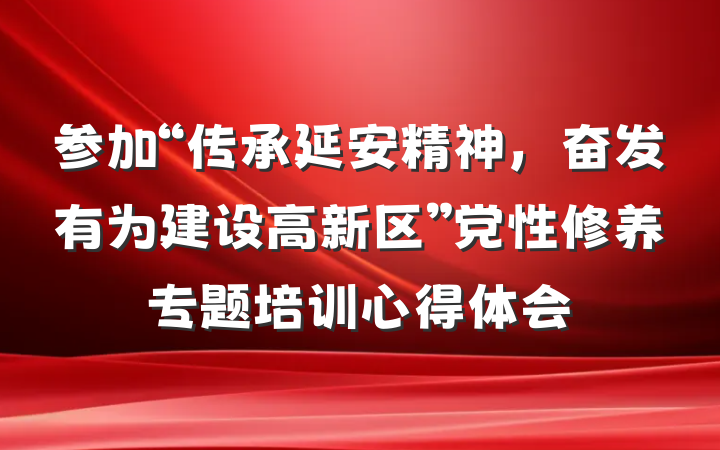 参加“传承延安精神，奋发有为建设高新区”党性修养专题培训心得体会