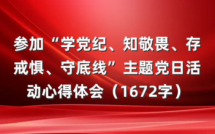 参加“学党纪、知敬畏、存戒惧、守底线”主题党日活动心得体会（1672字）
