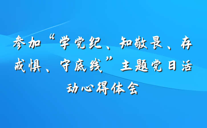 参加“学党纪、知敬畏、存戒惧、守底线”主题党日活动心得体会