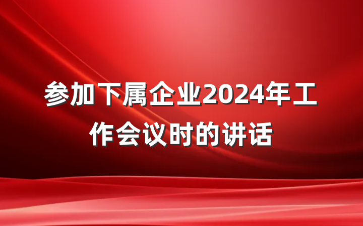 参加下属企业2024年工作会议时的讲话