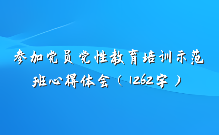 参加党员党性教育培训示范班心得体会（1262字）