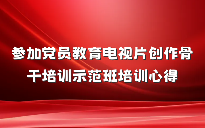 参加党员教育电视片创作骨干培训示范班培训心得