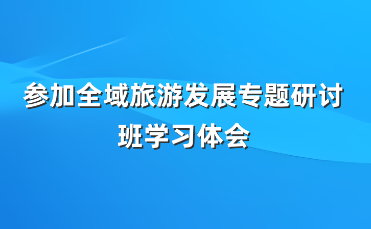 参加全域旅游发展专题研讨班学习体会