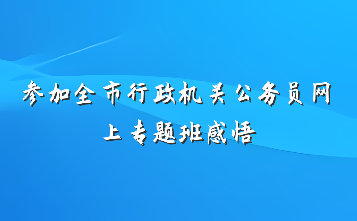 参加全市行政机关公务员网上专题班感悟