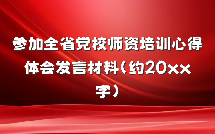 参加全省党校师资培训心得体会发言材料（约20xx字）