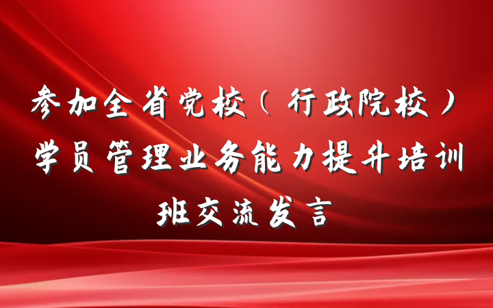 参加全省党校（行政院校）学员管理业务能力提升培训班交流发言