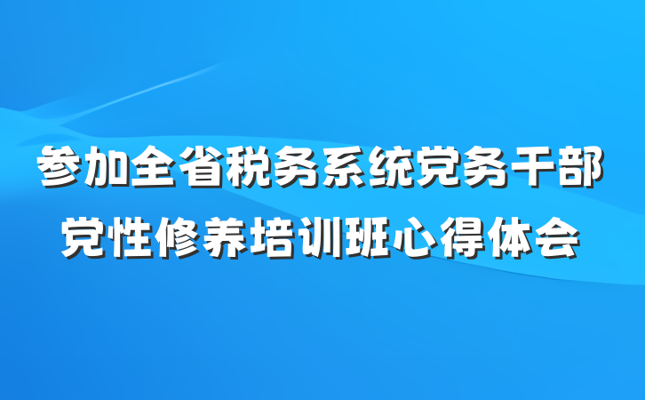 参加全省税务系统党务干部党性修养培训班心得体会