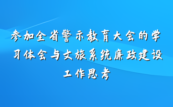 参加全省警示教育大会的学习体会与文旅系统廉政建设工作思考
