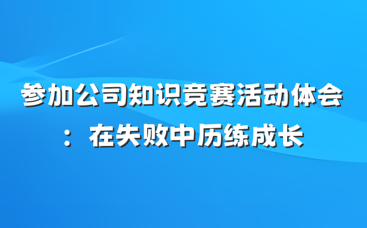 参加公司知识竞赛活动体会：在失败中历练成长