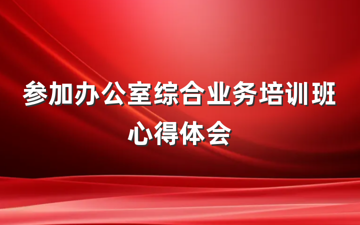 参加办公室综合业务培训班心得体会