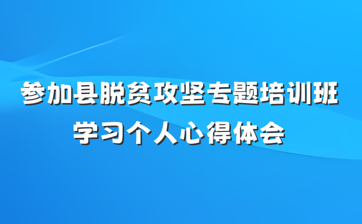 参加县脱贫攻坚专题培训班学习个人心得体会