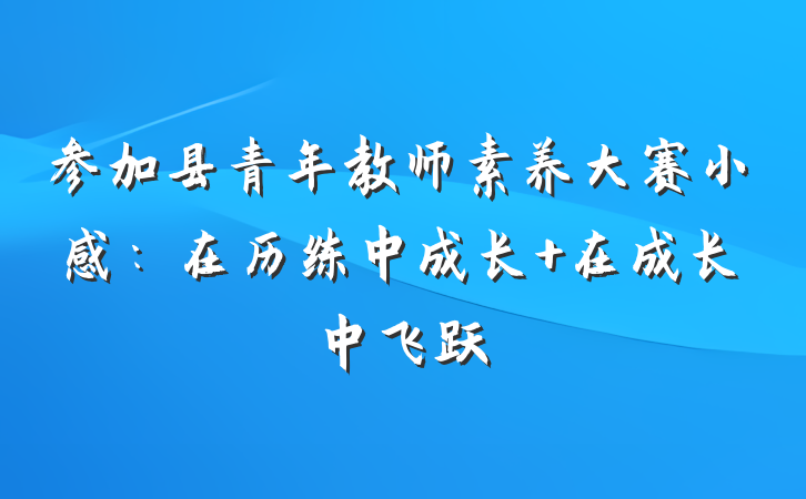 参加县青年教师素养大赛小感：在历练中成长 在成长中飞跃