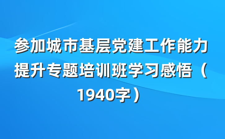参加城市基层党建工作能力提升专题培训班学习感悟（1940字）