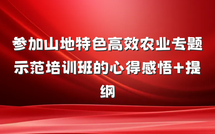 参加山地特色高效农业专题示范培训班的心得感悟 提纲