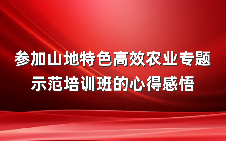参加山地特色高效农业专题示范培训班的心得感悟