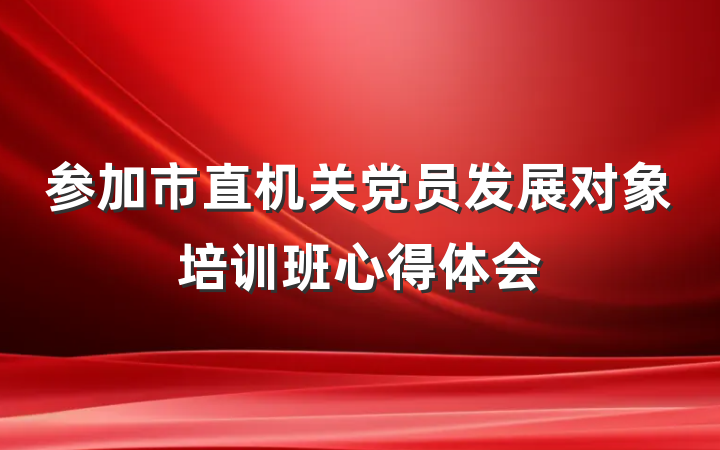 参加市直机关党员发展对象培训班心得体会