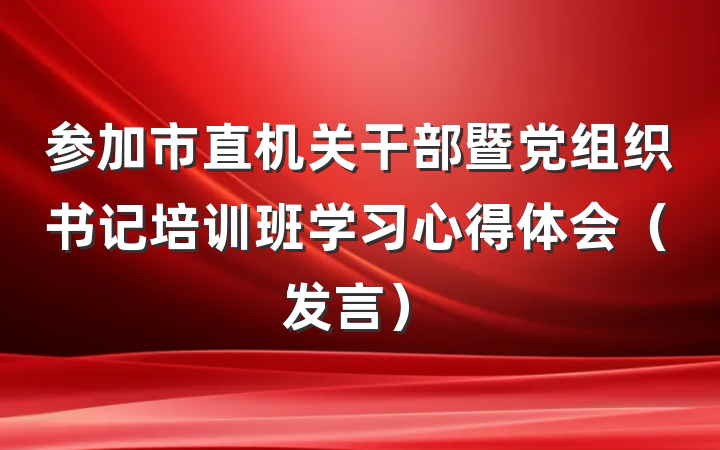 参加市直机关干部暨党组织书记培训班学习心得体会（发言）