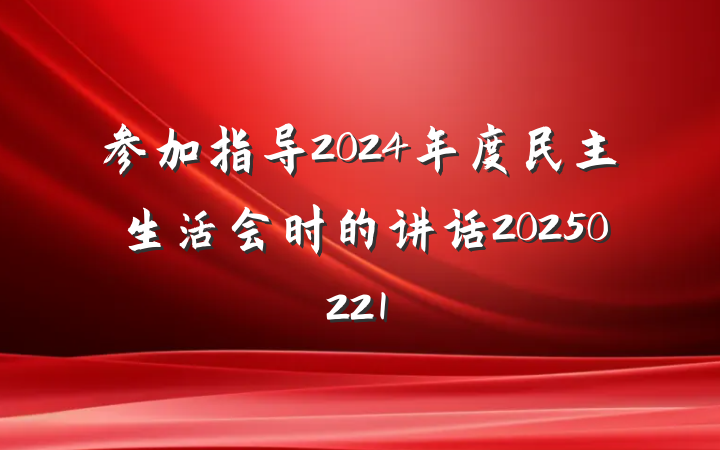 参加指导2024年度民主生活会时的讲话20250221