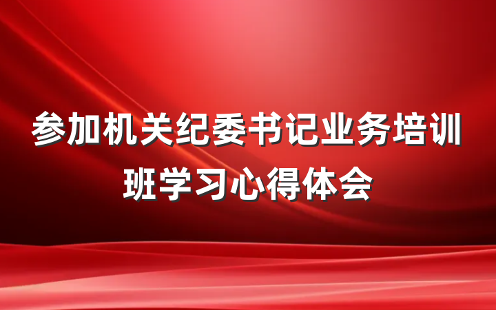 参加机关纪委书记业务培训班学习心得体会
