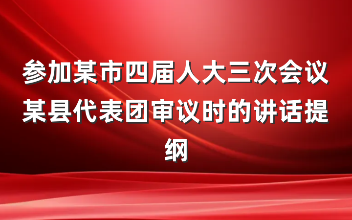 参加某市四届人大三次会议某县代表团审议时的讲话提纲