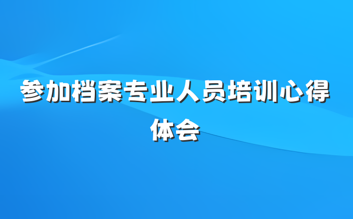 参加档案专业人员培训心得体会