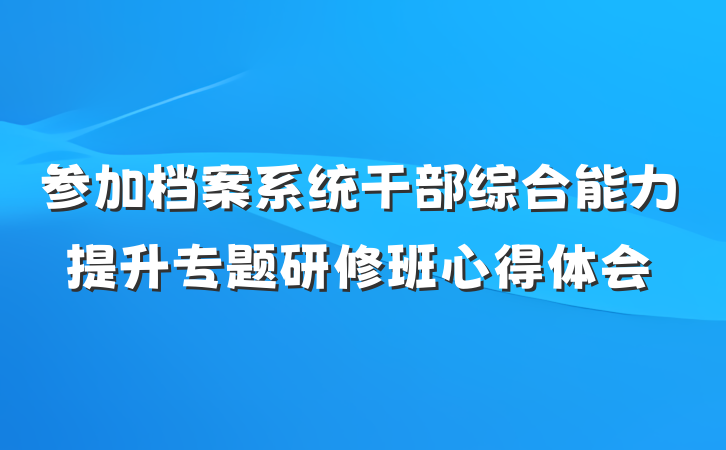 参加档案系统干部综合能力提升专题研修班心得体会