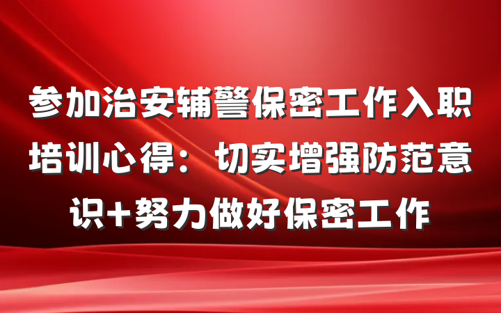 参加治安辅警保密工作入职培训心得：切实增强防范意识 努力做好保密工作