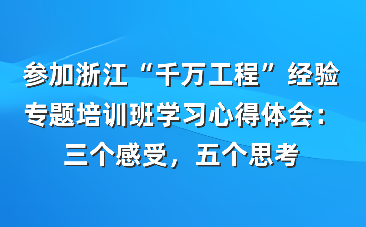 参加浙江“千万工程”经验专题培训班学习心得体会：三个感受，五个思考