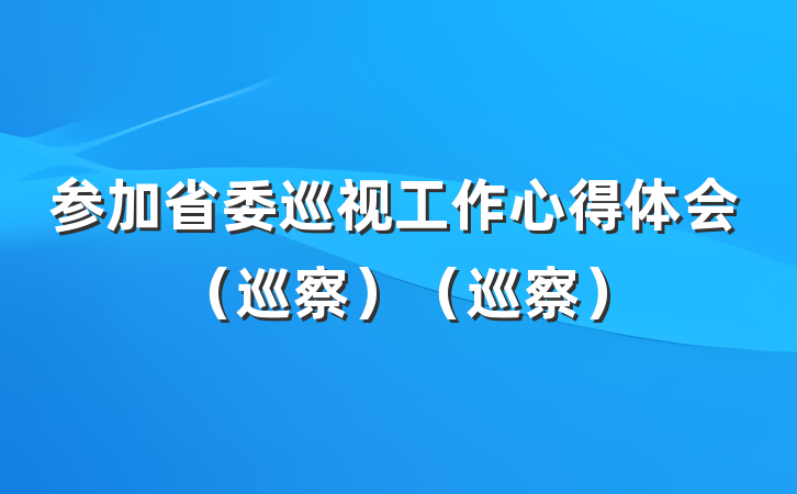 参加省委巡视工作心得体会（巡察）（巡察）