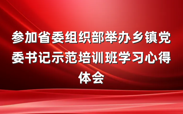 参加省委组织部举办乡镇党委书记示范培训班学习心得体会