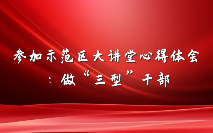 参加示范区大讲堂心得体会：做“三型”干部