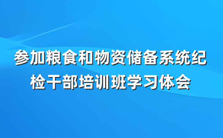 参加粮食和物资储备系统纪检干部培训班学习体会