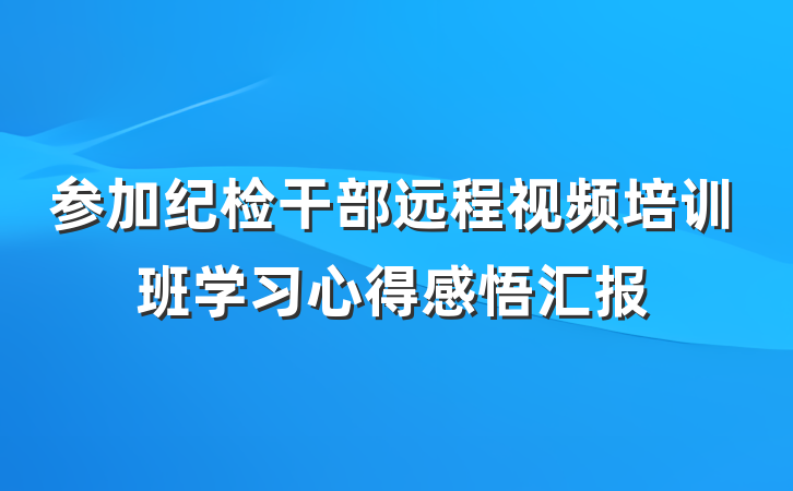 参加纪检干部远程视频培训班学习心得感悟汇报