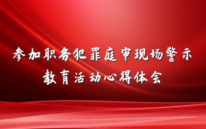 参加职务犯罪庭审现场警示教育活动心得体会
