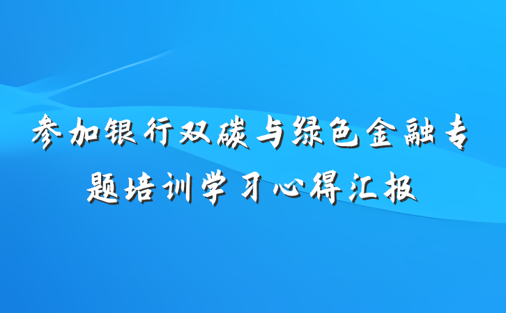 参加银行双碳与绿色金融专题培训学习心得汇报