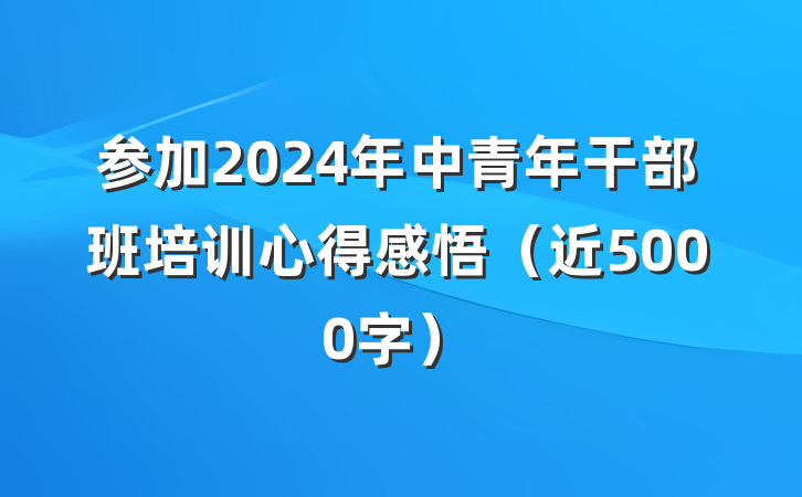 参加2024年中青年干部班培训心得感悟(近5000字)