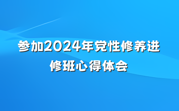 参加2024年党性修养进修班心得体会