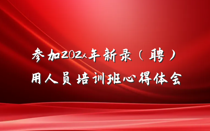 参加202x年新录（聘）用人员培训班心得体会