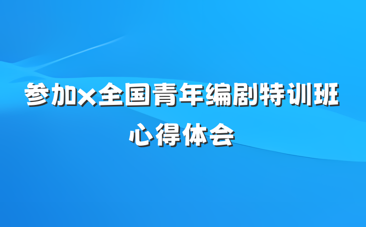 参加x全国青年编剧特训班心得体会