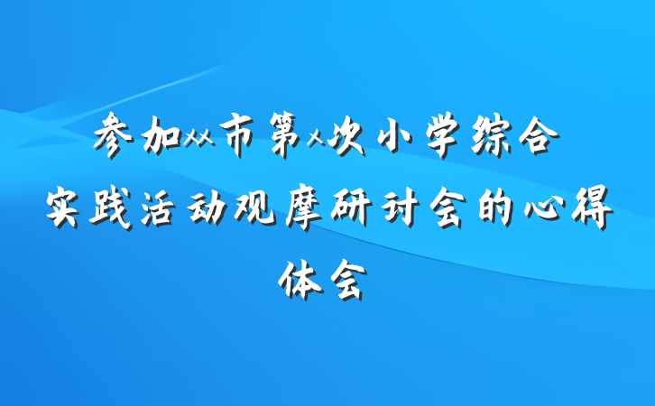 参加xx市第x次小学综合实践活动观摩研讨会的心得体会