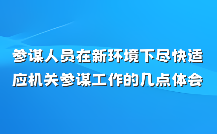 参谋人员在新环境下尽快适应机关参谋工作的几点体会