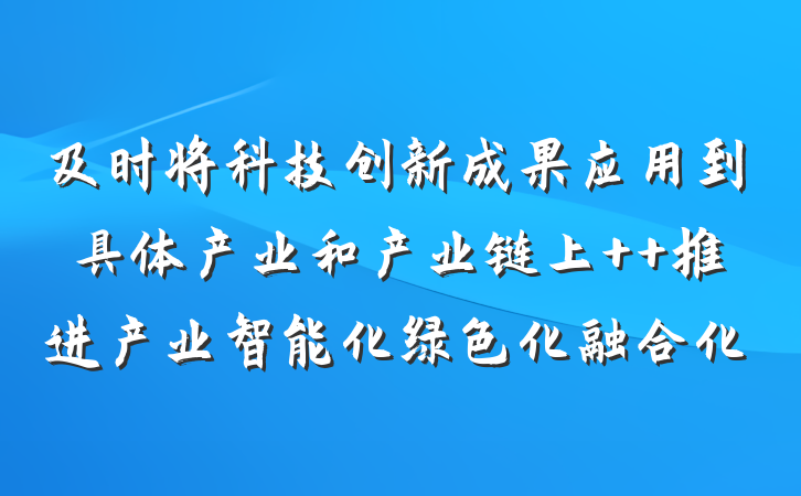 及时将科技创新成果应用到具体产业和产业链上  推进产业智能化绿色化融合化
