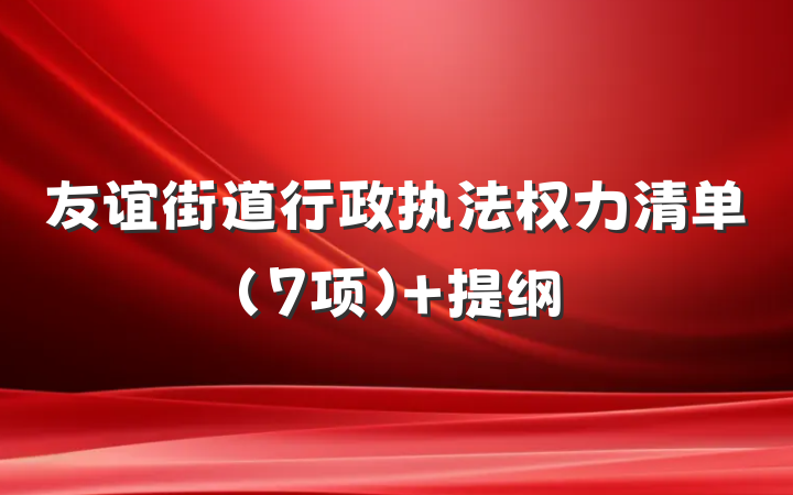 友谊街道行政执法权力清单（7项） 提纲