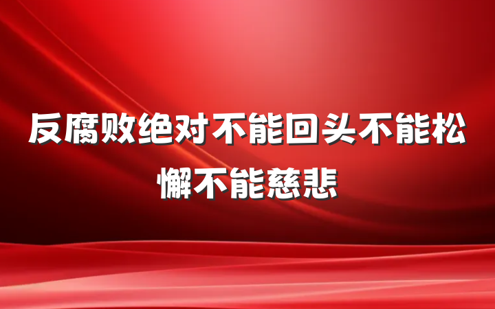 反腐败绝对不能回头不能松懈不能慈悲