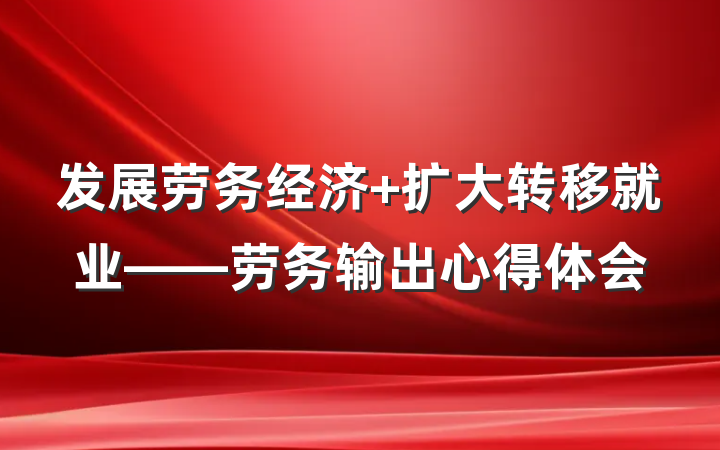 发展劳务经济 扩大转移就业——劳务输出心得体会