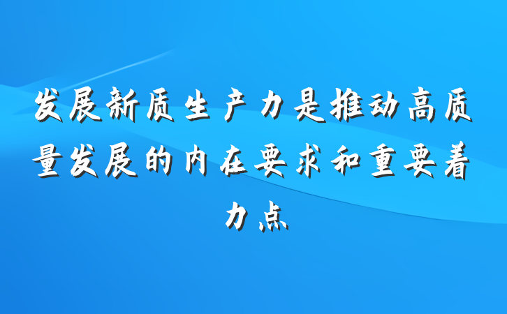 发展新质生产力是推动高质量发展的内在要求和重要着力点