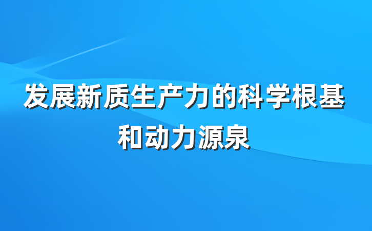 发展新质生产力的科学根基和动力源泉
