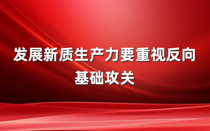 发展新质生产力要重视反向基础攻关