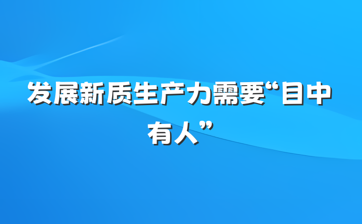 发展新质生产力需要“目中有人”